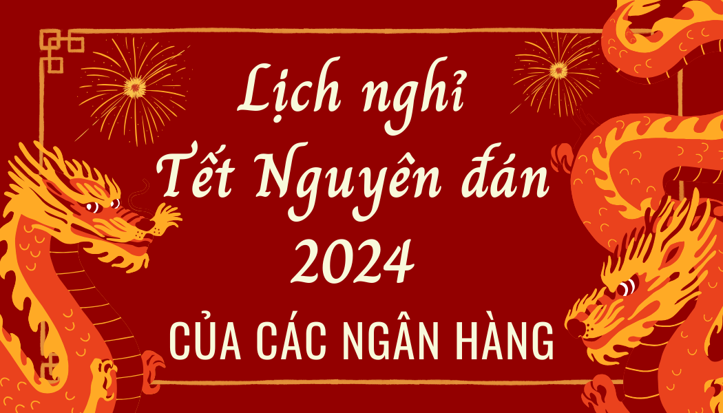 Cập nhật chi tiết lịch nghỉ Tết Nguyên đán 2024 của các ngân hàng