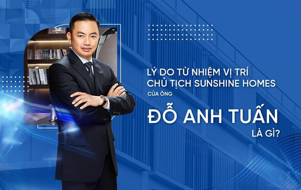 Lý do ông Đỗ Anh Tuấn từ nhiệm vị trí Chủ tịch HĐQT Sunshine Homes? 