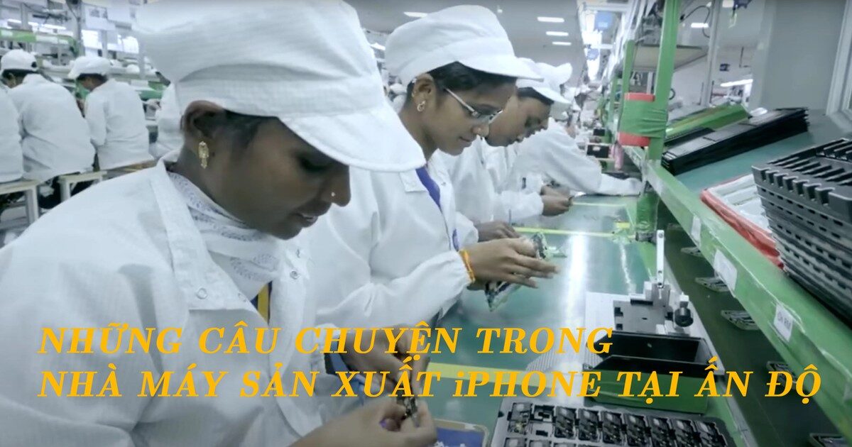 Những câu chuyện bên trong nhà máy sản xuất iPhone tại Ấn Độ